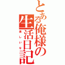 とある俺様の生活日記（楽しいな）