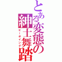 とある変態の紳士舞踏（ビーボイング）