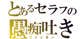 とあるセラフの愚痴吐き場（ツイッター）