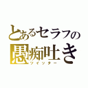 とあるセラフの愚痴吐き場（ツイッター）