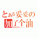 とある妥妥の加了个油（刚吧跌哟＝ｖ＝）