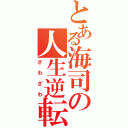 とある海司の人生逆転（ざわざわ）