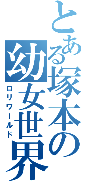 とある塚本の幼女世界（ロリワールド）