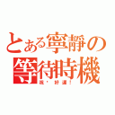 とある寧靜の等待時機（祝你好運！）