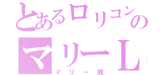 とあるロリコンのマリーＬＯＶＥ（マリー廃）