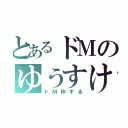 とあるドＭのゆうすけの（ドＭ枠する）