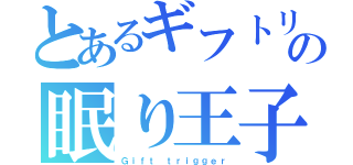 とあるギフトリの眠り王子（Ｇｉｆｔ ｔｒｉｇｇｅｒ）