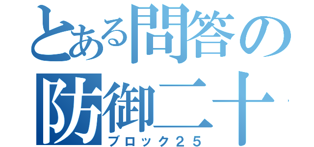 とある問答の防御二十五（ブロック２５）