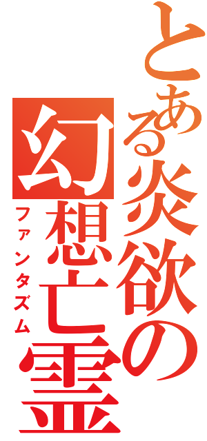 とある炎欲の幻想亡霊（ファンタズム）