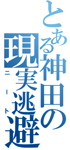 とある神田の現実逃避（ニート）