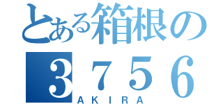 とある箱根の３７５６４（ＡＫＩＲＡ）