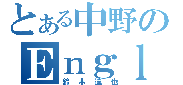 とある中野のＥｎｇｌｉｓｈ（鈴木達也）