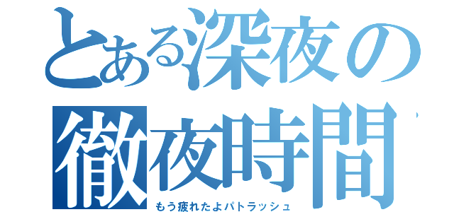 とある深夜の徹夜時間（もう疲れたよパトラッシュ）