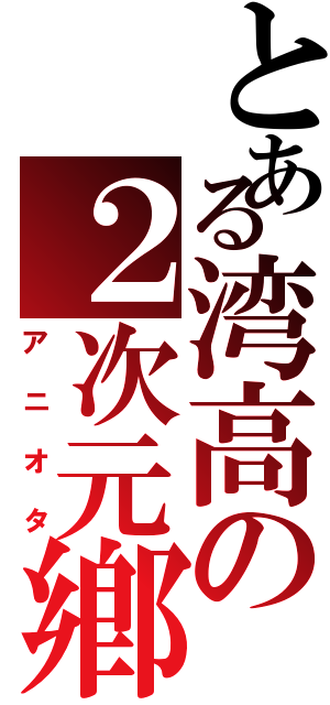 とある湾高の２次元鄕Ⅱ（アニオタ）