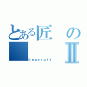 とある匠のⅡ（Ｍｉｎｅｃｒａｆｔ）