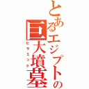 とあるエジプトの巨大墳墓（ピラミッド）