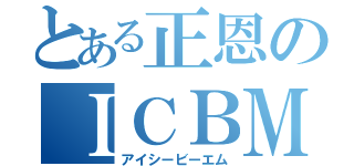 とある正恩のＩＣＢＭ（アイシービーエム）