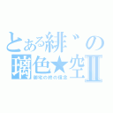 とある緋゛の璃色★空Ⅱ（御宅の終の信念）