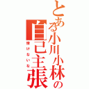 とある小川小林の自己主張（情けないな）