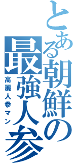 とある朝鮮の最強人参（高麗人参マン）