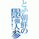 とある朝鮮の最強人参（高麗人参マン）