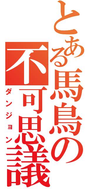 とある馬鳥の不可思議（ダンジョン）