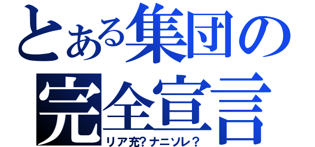 とある集団の完全宣言（リア充？ナニソレ？）