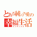 とある純♂愛の幸福生活（インデックス）