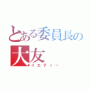 とある委員長の大友（イエティー）