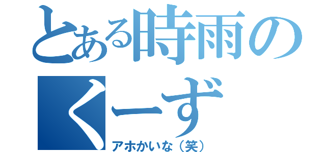 とある時雨のくーず（アホかいな（笑））