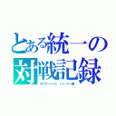 とある統一の対戦記録（ポケモンバトル　トレーナー編）