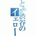 とある渋谷のイエローバスターズ（）