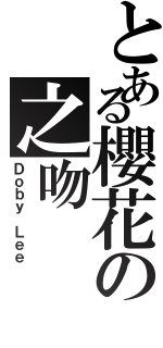 とある櫻花の之吻Ⅱ（Ｄｏｂｙ Ｌｅｅ）