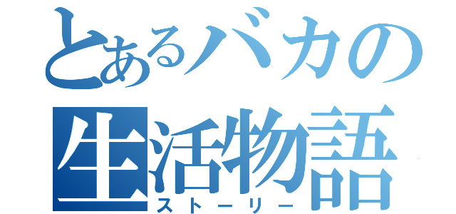 とあるバカの生活物語（ストーリー）