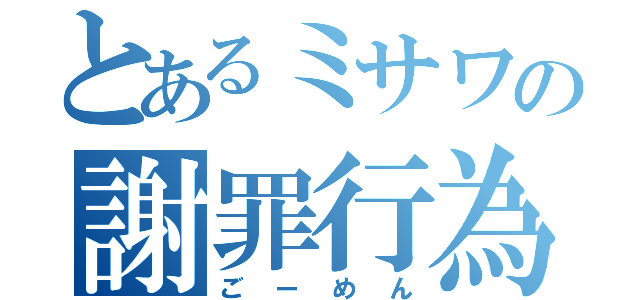 とあるミサワの謝罪行為（ごーめん）