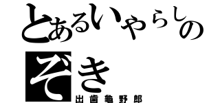 とあるいやらしのぞき（出歯龜野郎）