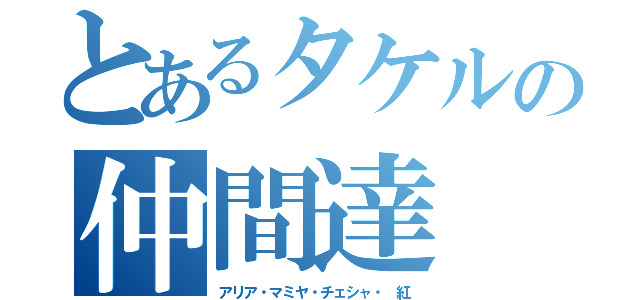 とあるタケルの仲間達（アリア・マミヤ・チェシャ・ 紅）