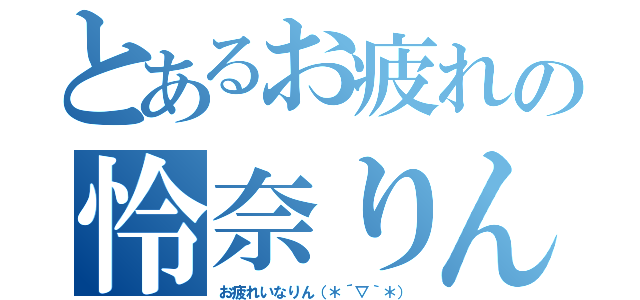 とあるお疲れの怜奈りん（お疲れいなりん（＊´▽｀＊））