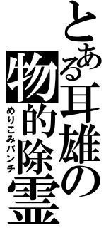 とある耳雄の物的除霊（めりこみパンチ）