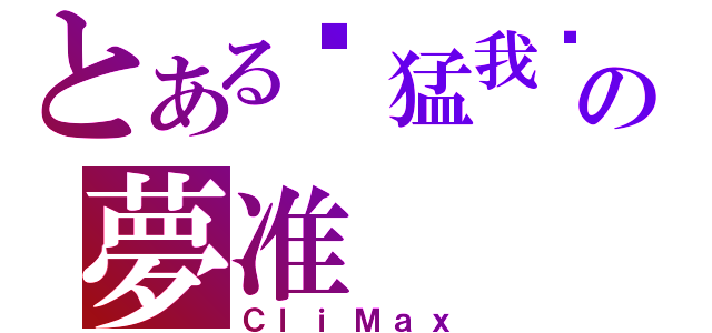 とある你猛我呸の夢准（ＣｌｉＭａｘ）