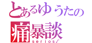 とあるゆうたの痛暴談（ｓｅｒｉｏｓ√）