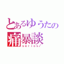 とあるゆうたの痛暴談（ｓｅｒｉｏｓ√）