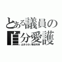 とある議員の自分愛護（止まらない暴走列車）