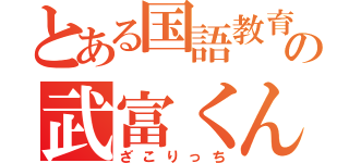 とある国語教育界の一員の武富くん（ざこりっち）