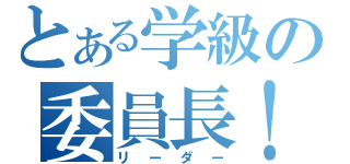 とある学級の委員長！（リーダー）