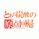 とある炭酸の原点回帰（ディストラクション）