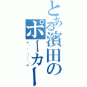 とある濱田のポーカーフェイス（ど（　゜，＿・・゜）や）