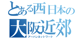 とある西日本の大阪近郊（アーバンネットワーク）