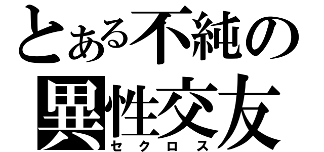 とある不純の異性交友（セクロス）