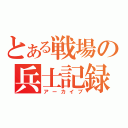 とある戦場の兵士記録（アーカイブ）